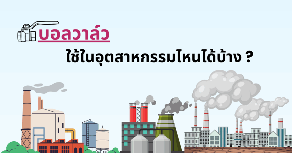 บอลวาล์วใช้ในอุตสาหกรรมไหนได้บ้าง