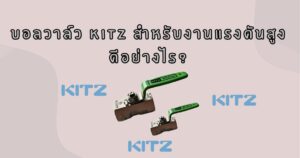 บอลวาล์ว KITZ สำหรับงานแรงดันสูง​